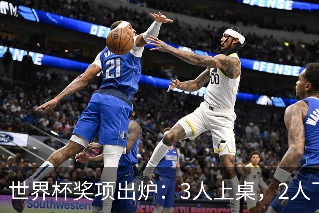 世界杯奖项出炉：3人上桌，2人下桌，1人空欢喜，姆巴佩成赢家