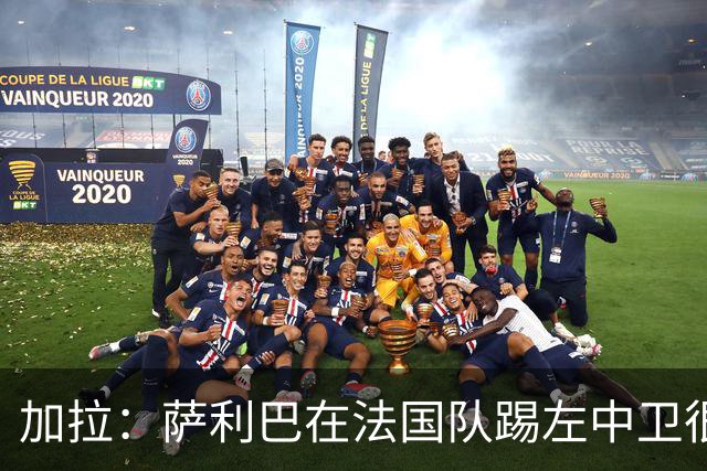 加拉：萨利巴在法国队踢左中卫很别扭；阿隆索将重塑切尔西