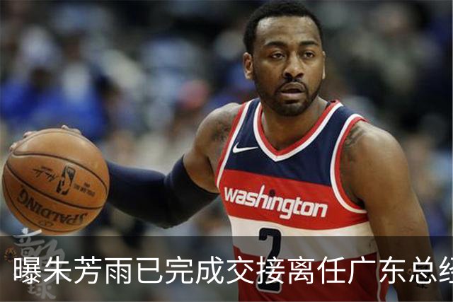 曝朱芳雨已完成交接离任广东总经理，上赛季战绩不佳引重建？