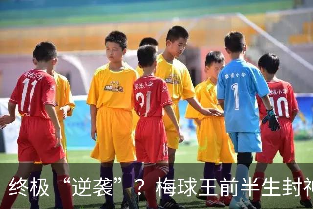 终极“逆袭”？梅球王前半生封神俱乐部，27岁后半生拯救自己的传奇