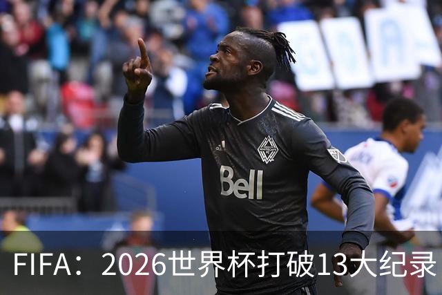 FIFA：2026世界杯打破13大纪录，梅西3项，1项曾被甲A外援霸榜24年