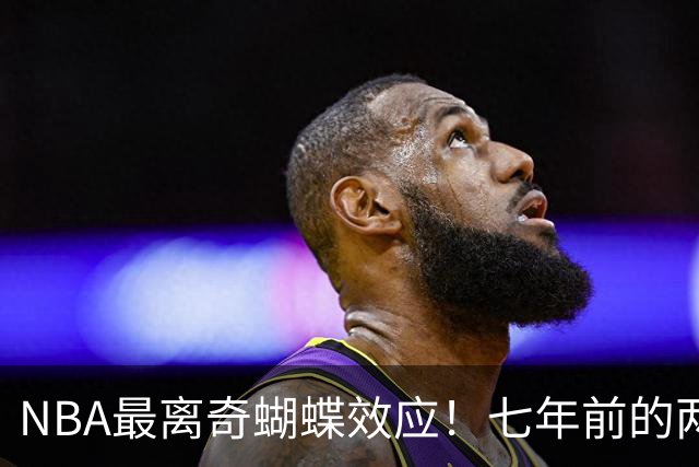 NBA最离奇蝴蝶效应！七年前的两记三分，竟是詹姆斯去76人的起点